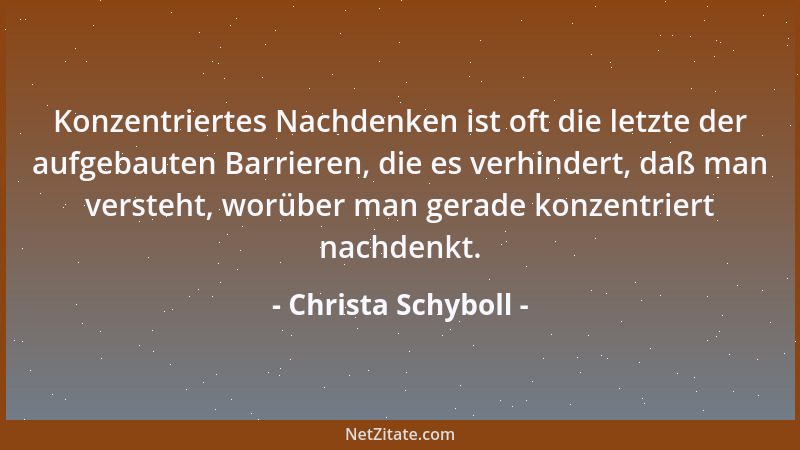 Christa Schyboll - Konzentriertes Nachdenken ist oft die letzte der aufgebauten Barrieren, die es verhindert, daß man verst...