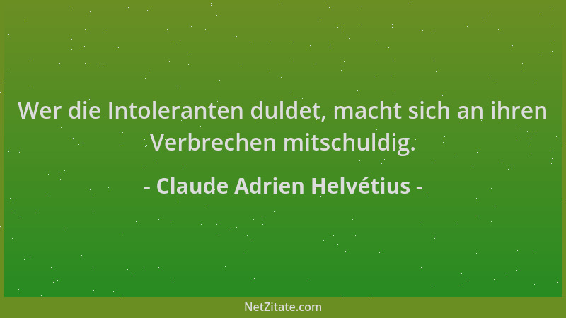 Claude Adrien Helvétius - Wer die Intoleranten duldet, macht sich an ihren Verbrechen mitschuldig....