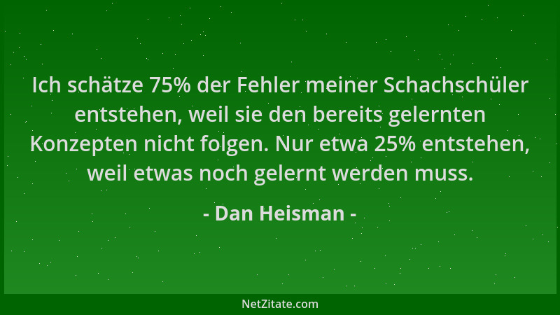 Dan Heisman - Ich schätze 75% der Fehler meiner Schachschüler entstehen, weil sie den bereits gelernten Konzepten nicht fol...