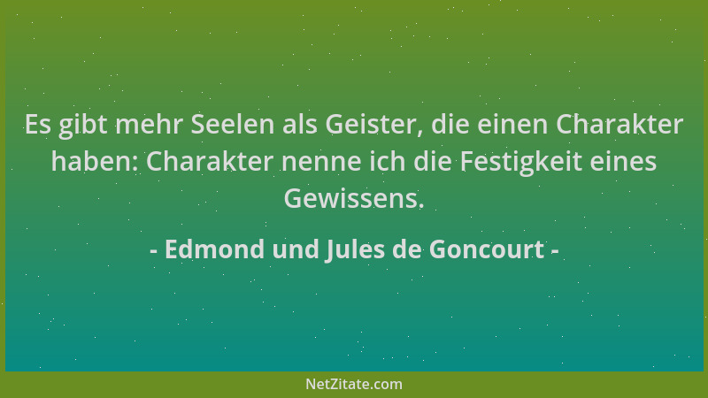 Edmond und Jules de Goncourt - Es gibt mehr Seelen als Geister, die einen Charakter haben: Charakter nenne ich die Festigke...