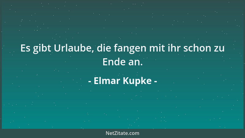 Elmar Kupke - Es gibt Urlaube, die fangen mit ihr schon zu Ende an....