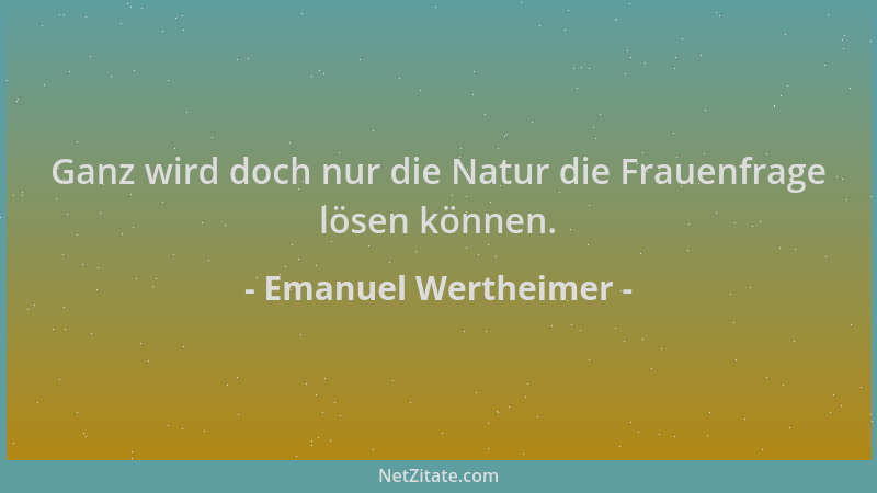Emanuel Wertheimer - Ganz wird doch nur die Natur die Frauenfrage lösen können....