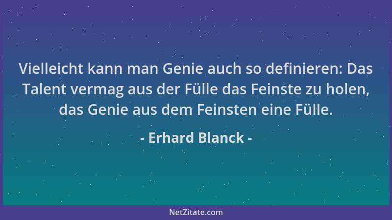 Erhard Blanck - Vielleicht kann man Genie auch so definieren: Das Talent vermag aus der Fülle das Feinste zu holen, das Gen...