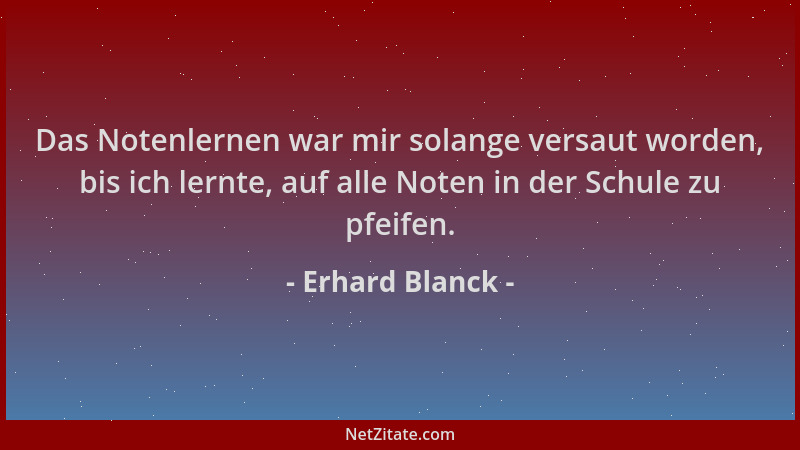 Erhard Blanck - Das Notenlernen war mir solange versaut worden, bis ich lernte, auf alle Noten in der Schule zu pfeifen....