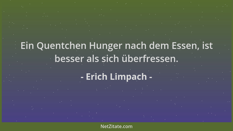 Erich Limpach - Ein Quentchen Hunger nach dem Essen, ist besser als sich überfressen....