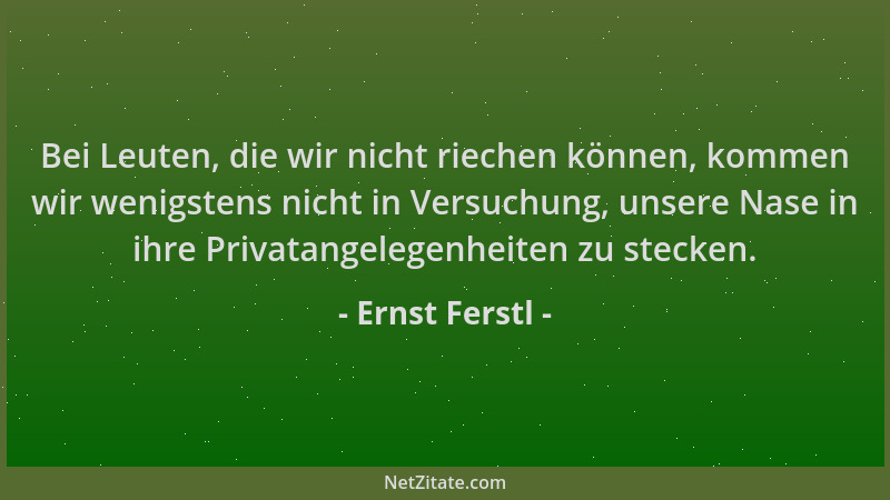 Ernst Ferstl - Bei Leuten, die wir nicht riechen können, kommen wir wenigstens nicht in Versuchung, unsere Nase in ihre Pri...