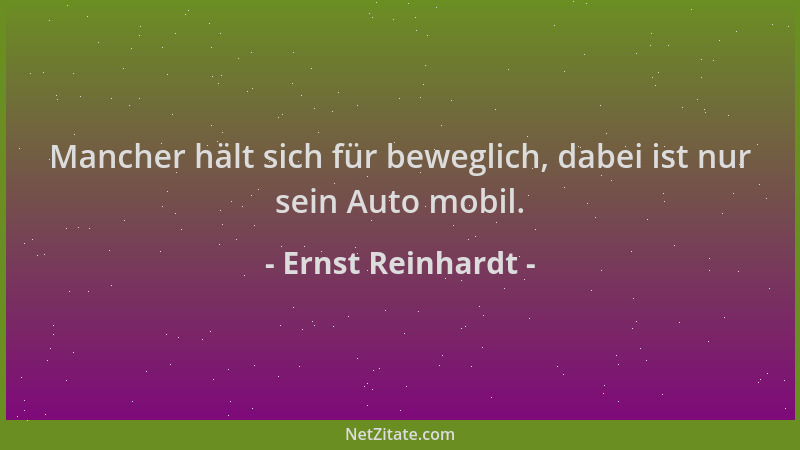 Ernst Reinhardt - Mancher hält sich für beweglich, dabei ist nur sein Auto mobil....