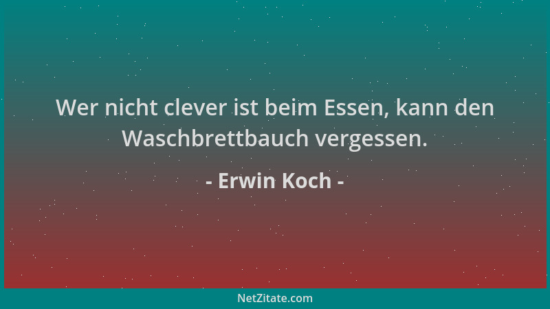 Erwin Koch - Wer nicht clever ist beim Essen, kann den Waschbrettbauch vergessen....
