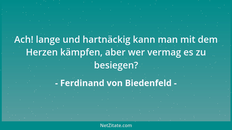 Ferdinand von Biedenfeld - Ach! lange und hartnäckig kann man mit dem Herzen kämpfen, aber wer vermag es zu besiegen?...