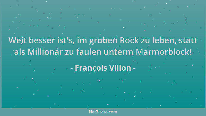 François Villon - Weit besser ist 's, im groben Rock zu leben, statt als Millionär zu faulen unterm Marmorblock!...