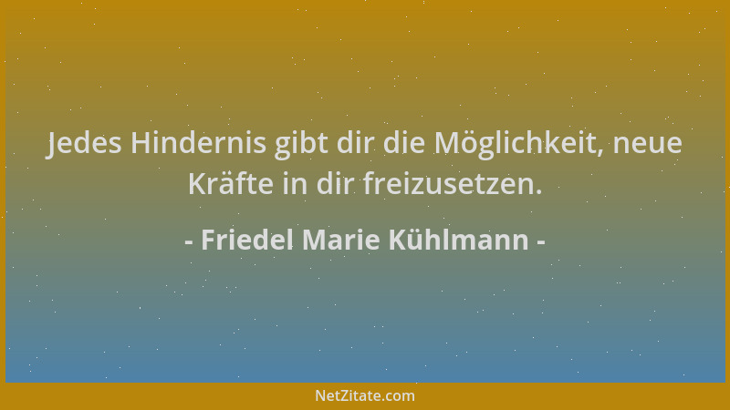 Friedel Marie Kühlmann - Jedes Hindernis gibt dir die Möglichkeit, neue Kräfte in dir freizusetzen....