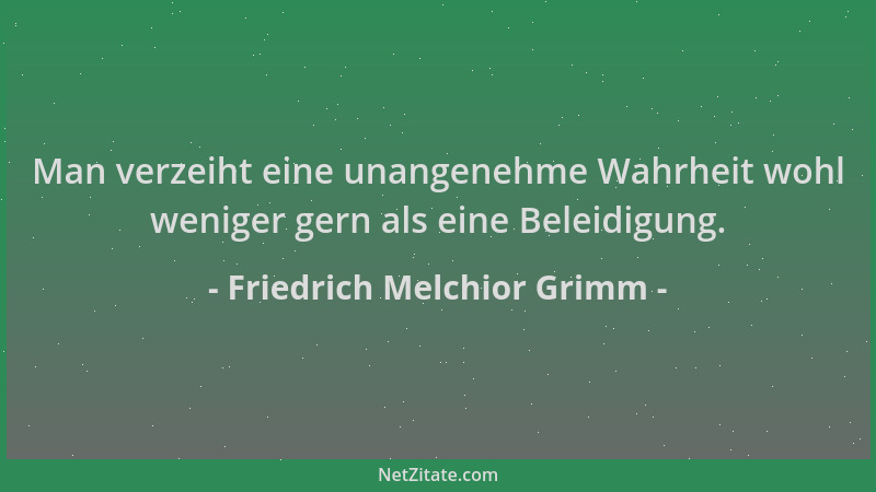 Friedrich Melchior Grimm - Man verzeiht eine unangenehme Wahrheit wohl weniger gern als eine Beleidigung....