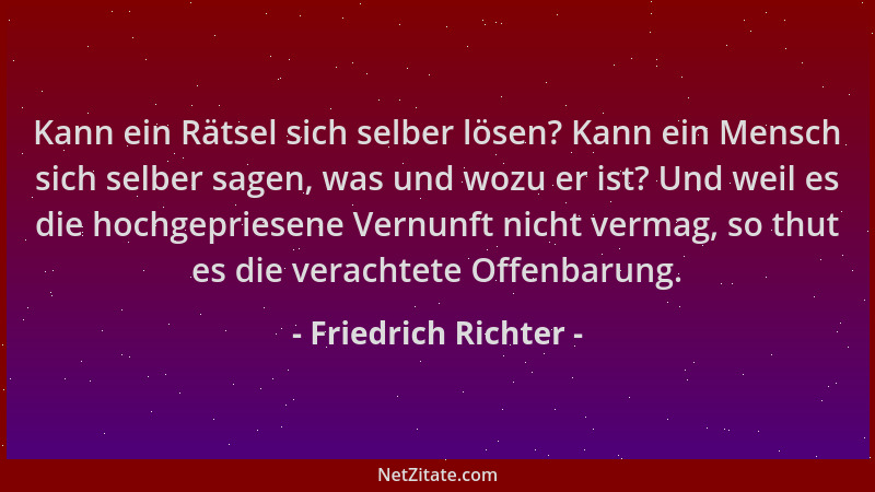 Friedrich Richter - Kann ein Rätsel sich selber lösen? Kann ein Mensch sich selber sagen, was und wozu er ist? Und weil es...
