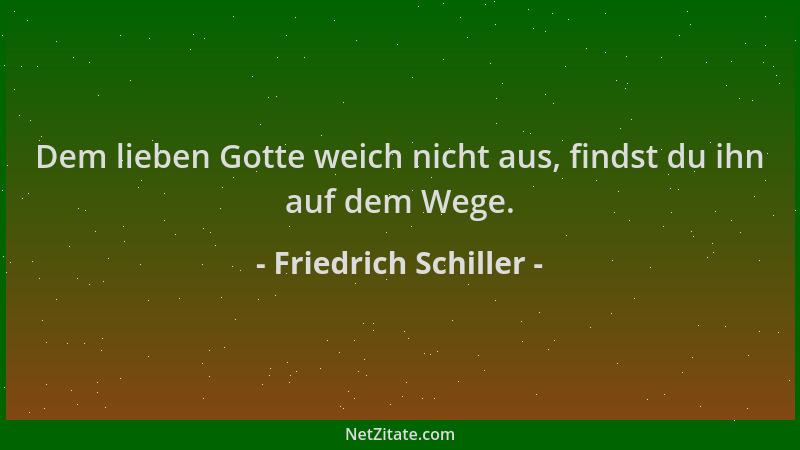 Friedrich Schiller - Dem lieben Gotte weich nicht aus, findst du ihn auf dem Wege....
