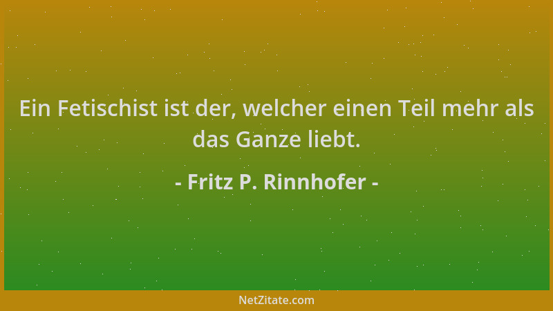 Fritz P. Rinnhofer - Ein Fetischist ist der, welcher einen Teil mehr als das Ganze liebt....