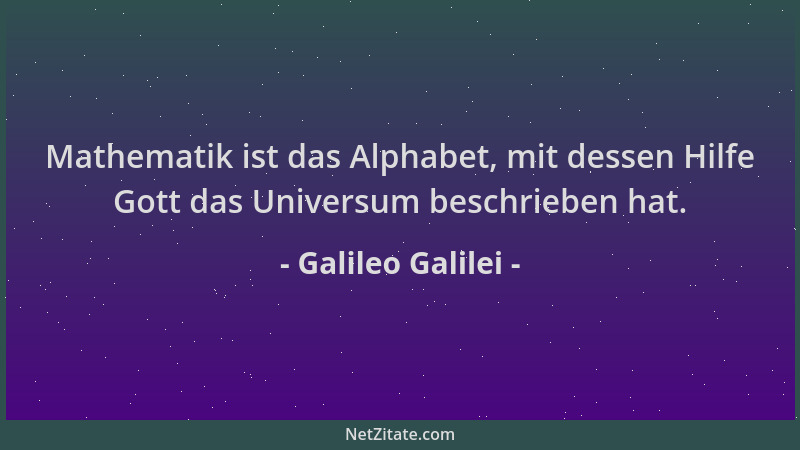 Galileo Galilei - Mathematik ist das Alphabet, mit dessen Hilfe Gott das Universum beschrieben hat....