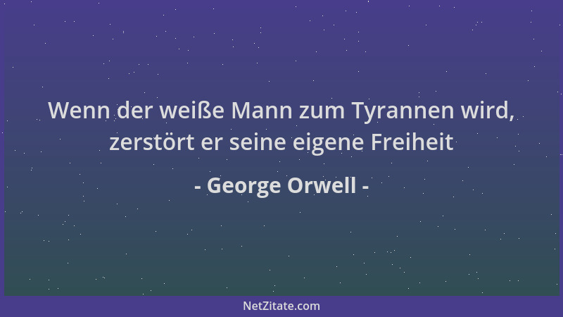 George Orwell - Wenn der weiße Mann zum Tyrannen wird, zerstört er seine eigene Freiheit...