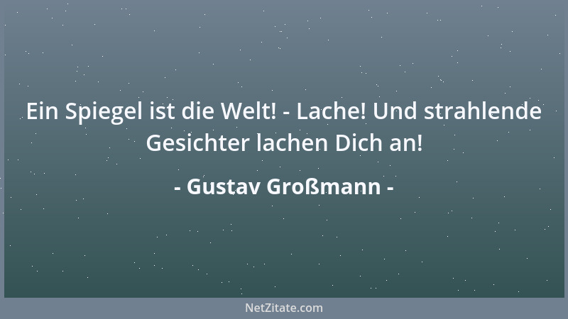 Gustav Großmann - Ein Spiegel ist die Welt! - Lache! Und strahlende Gesichter lachen Dich an!...