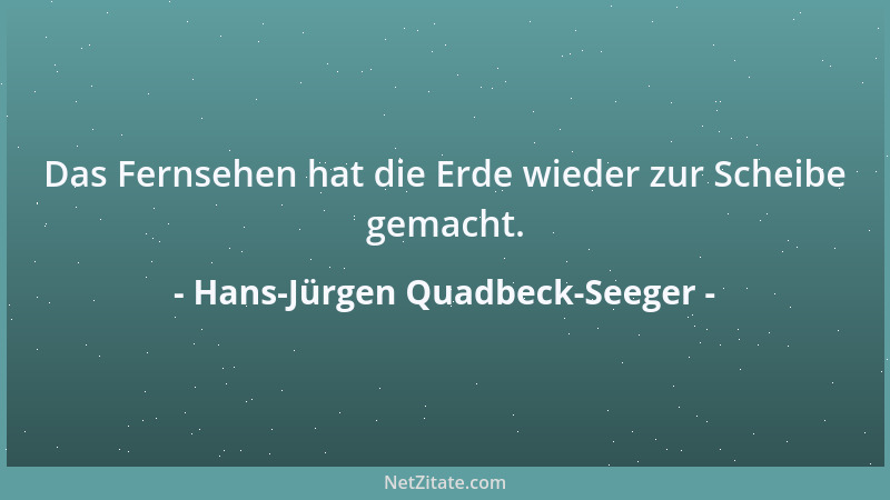 Hans-Jürgen Quadbeck-Seeger - Das Fernsehen hat die Erde wieder zur Scheibe gemacht....