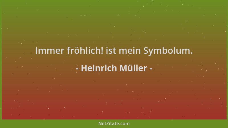 Heinrich Müller - Immer fröhlich! ist mein Symbolum....