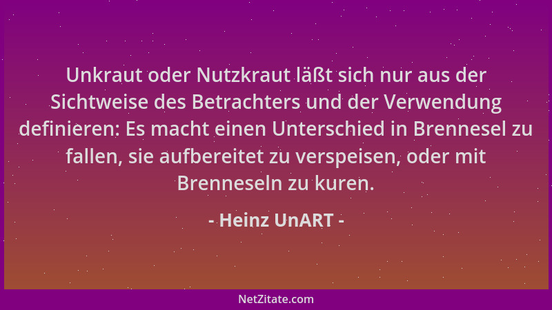 Heinz UnART - Unkraut oder Nutzkraut läßt sich nur aus der Sichtweise des Betrachters und der Verwendung definieren: Es mac...