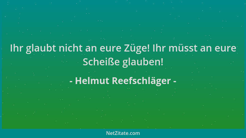 Helmut Reefschläger - Ihr glaubt nicht an eure Züge! Ihr müsst an eure Scheiße glauben!...