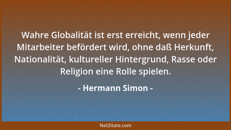 Hermann Simon - Wahre Globalität ist erst erreicht, wenn jeder Mitarbeiter befördert wird, ohne daß Herkunft, Nationalität,...