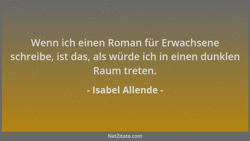 Isabel Allende - Wenn ich einen Roman für Erwachsene schreibe, ist das, als würde ich in einen dunklen Raum treten....
