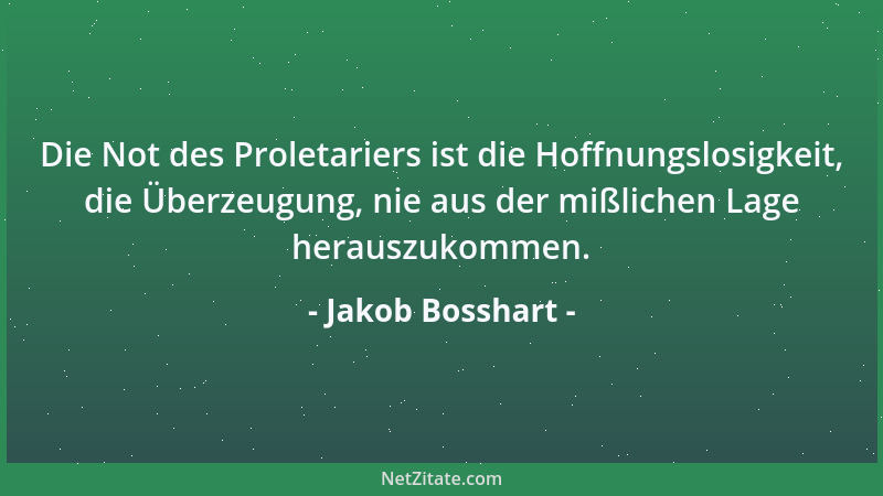 Jakob Bosshart - Die Not des Proletariers ist die Hoffnungslosigkeit, die Überzeugung, nie aus der mißlichen Lage herauszuk...