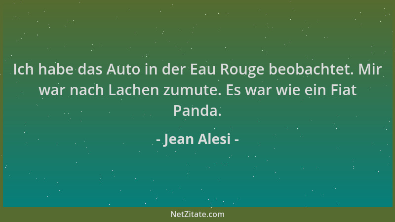 Jean Alesi - Ich habe das Auto in der Eau Rouge beobachtet. Mir war nach Lachen zumute. Es war wie ein Fiat Panda....