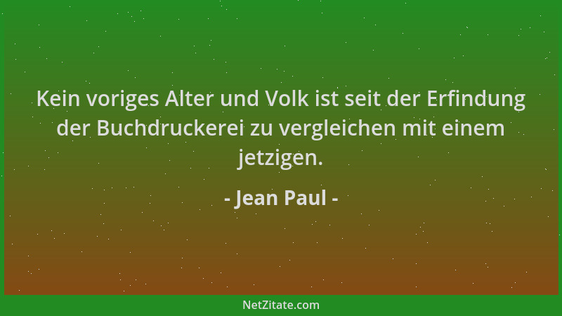 Jean Paul - Kein voriges Alter und Volk ist seit der Erfindung der Buchdruckerei zu vergleichen mit einem jetzigen....