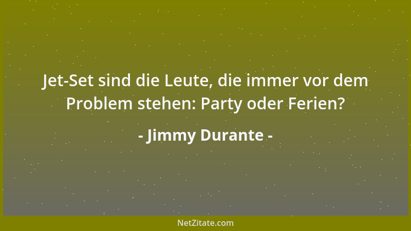 Jimmy Durante - Jet-Set sind die Leute, die immer vor dem Problem stehen: Party oder Ferien?...