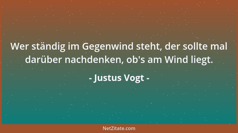 Justus Vogt - Wer ständig im Gegenwind steht, der sollte mal darüber nachdenken, ob 's am Wind liegt....
