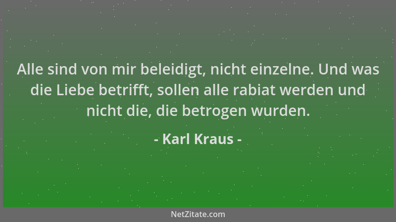 Karl Kraus - Alle sind von mir beleidigt, nicht einzelne. Und was die Liebe betrifft, sollen alle rabiat werden und nicht d...