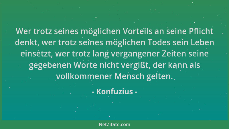 Konfuzius - Wer trotz seines möglichen Vorteils an seine Pflicht denkt, wer trotz seines möglichen Todes sein Leben einsetz...