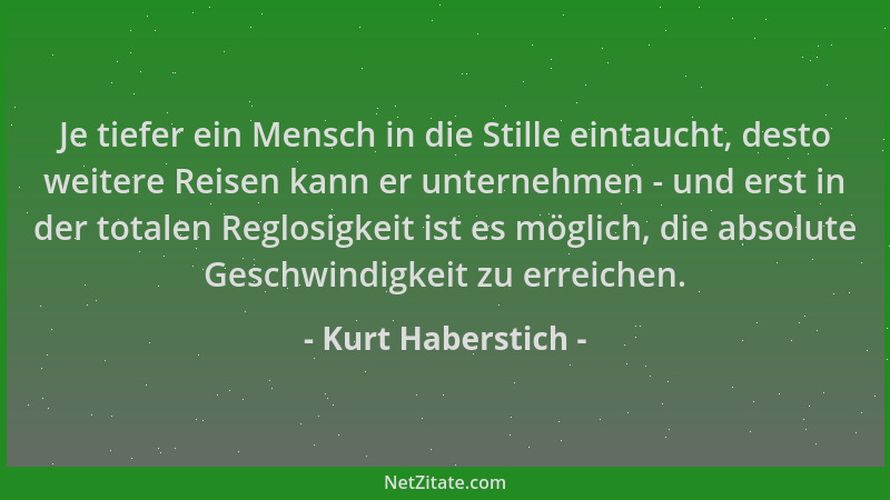 Kurt Haberstich - Je tiefer ein Mensch in die Stille eintaucht, desto weitere Reisen kann er unternehmen - und erst in der...