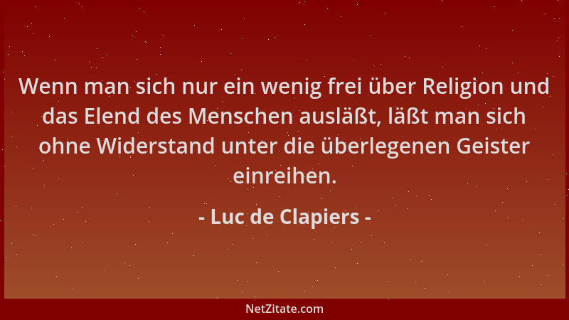 Luc de Clapiers - Wenn man sich nur ein wenig frei über Religion und das Elend des Menschen ausläßt, läßt man sich ohne Wid...