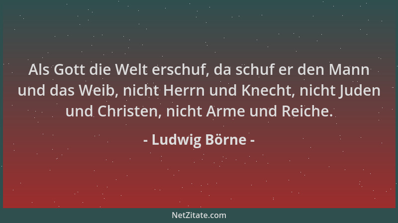 Ludwig Börne - Als Gott die Welt erschuf, da schuf er den Mann und das Weib, nicht Herrn und Knecht, nicht Juden und Christ...