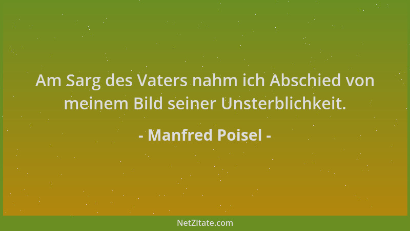 Manfred Poisel - Am Sarg des Vaters nahm ich Abschied von meinem Bild seiner Unsterblichkeit....