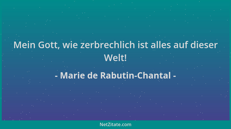 Marie de Rabutin-Chantal - Mein Gott, wie zerbrechlich ist alles auf dieser Welt!...