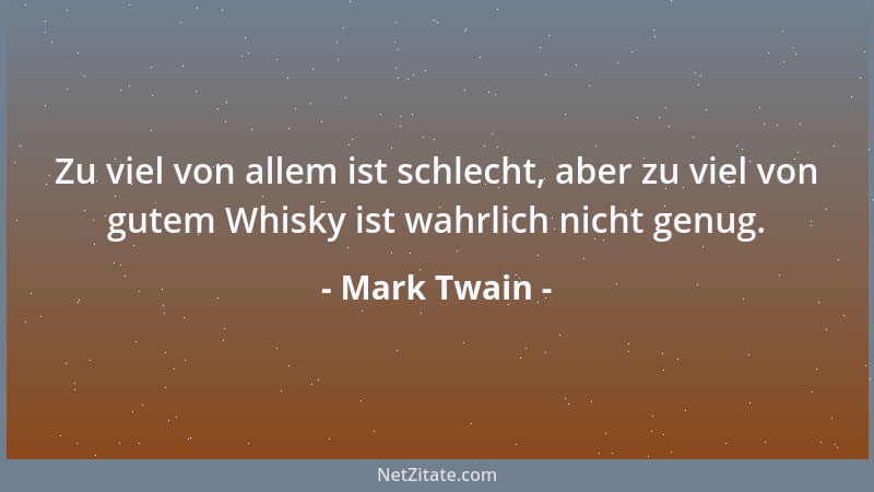 Mark Twain - Zu viel von allem ist schlecht, aber zu viel von gutem Whisky ist wahrlich nicht genug....