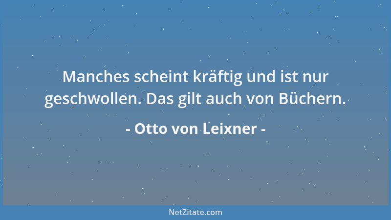 Otto von Leixner - Manches scheint kräftig und ist nur geschwollen. Das gilt auch von Büchern....
