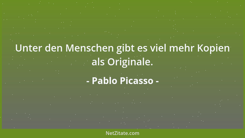 Pablo Picasso - Unter den Menschen gibt es viel mehr Kopien als Originale....