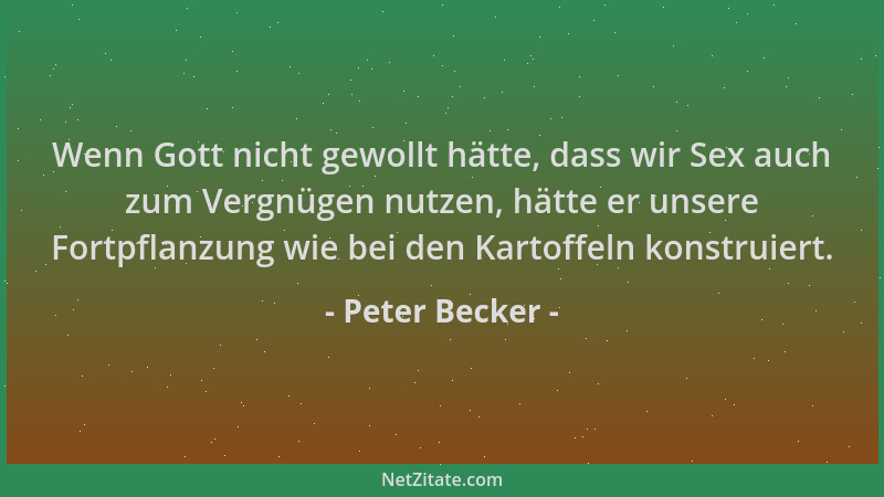Peter Becker - Wenn Gott nicht gewollt hätte, dass wir Sex auch zum Vergnügen nutzen, hätte er unsere Fortpflanzung wie bei...