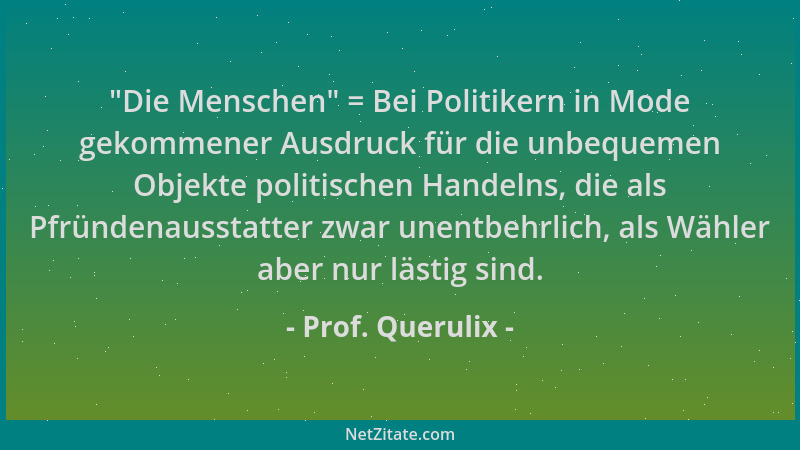 Prof. Querulix -  "Die Menschen " = Bei Politikern in Mode gekommener Ausdruck für die unbequemen Objekte politischen Handeln...