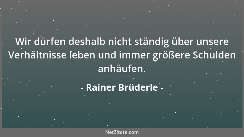 Rainer Brüderle - Wir dürfen deshalb nicht ständig über unsere Verhältnisse leben und immer größere Schulden anhäufen....