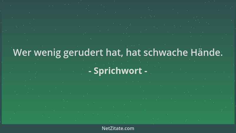 Sprichwort - Wer wenig gerudert hat, hat schwache Hände....