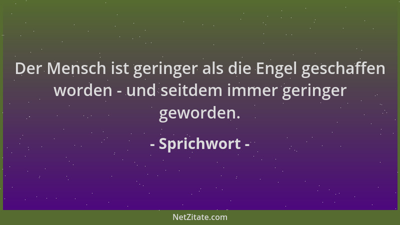 Sprichwort - Der Mensch ist geringer als die Engel geschaffen worden - und seitdem immer geringer geworden....