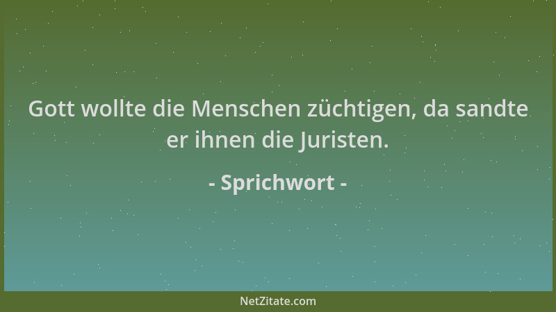 Sprichwort - Gott wollte die Menschen züchtigen, da sandte er ihnen die Juristen....