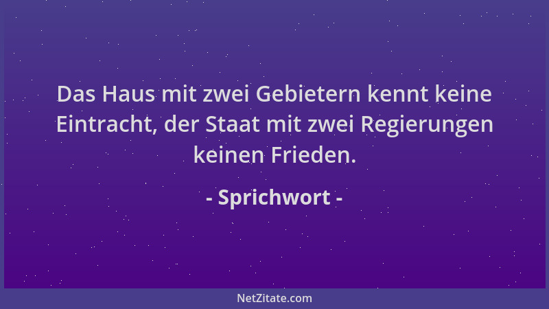 Sprichwort - Das Haus mit zwei Gebietern kennt keine Eintracht, der Staat mit zwei Regierungen keinen Frieden....